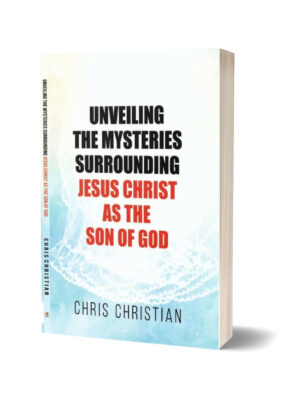 UNVEILING THE MYSTERIES SURROUNDING JESUS CHRIST AS THE SON OF GOD