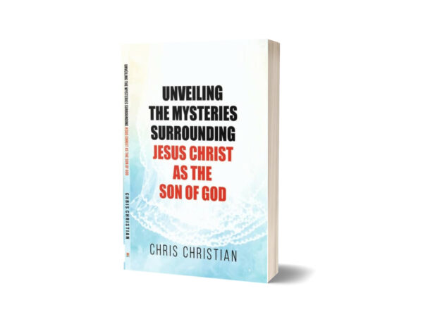 UNVEILING THE MYSTERIES SURROUNDING JESUS CHRIST AS THE SON OF GOD