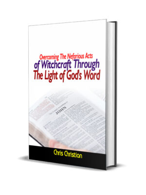 OVERCOMING THE NEFARIOUS ACT OF WITCHCRAFT THROUGH THE LIGHT OF GOD'S WORD