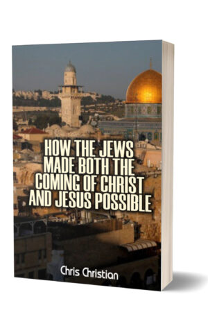 HOW THE JEWS MADE BOTH THE COMING OF CHRIST AND JESUS POSSIBLE