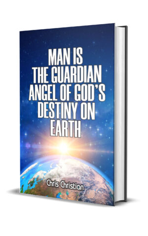 MAN IS THE GUARDIAN ANGEL OF GOD’S DESTINY ON EARTH