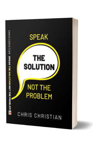 SPEAK THE SOLUTION NOT THE PROBLEM