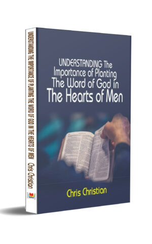 UNDERSTANDING THE IMPORTANCE OF PLANTING THE WORD OF GOD IN THE HEARTS OF MEN