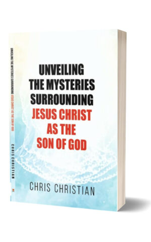 UNVEILING THE MYSTERIES SURROUNDING JESUS CHRIST AS THE SON OF GOD